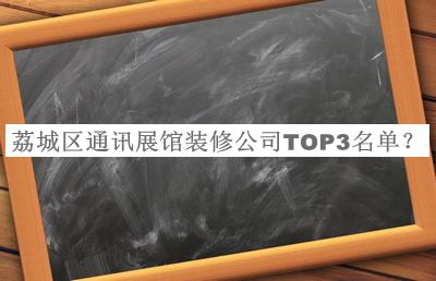 荔城區(qū)通訊展館裝修公司TOP3名單宣布，網(wǎng)友推薦