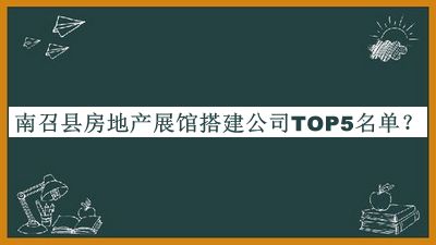南召縣房地產(chǎn)展館搭建公司TOP5名單宣布，趕快收藏