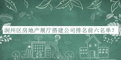 潤州區(qū)房地產(chǎn)展廳搭建公司排名前六名單公布，趕快收藏