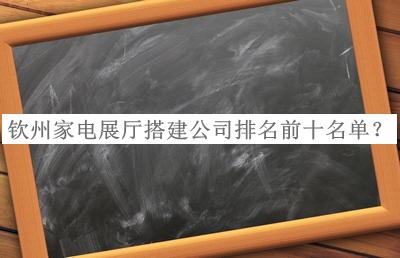 欽州家電展廳搭建公司排名前十名單公布，良心推薦