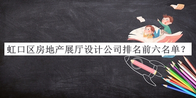 虹口區(qū)房地產(chǎn)展廳設(shè)計公司排名前六名單公布，良心推薦