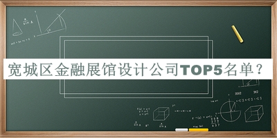 寬城區(qū)金融展館設(shè)計公司TOP5名單公開，良心推薦