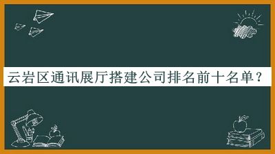 云巖區(qū)通訊展廳搭建公司排名前十名單宣布，網(wǎng)友推薦