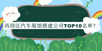 西崗區(qū)汽車展館搭建公司TOP10名單公布，趕快收藏