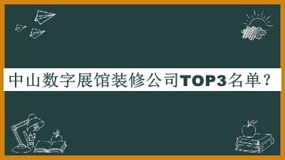 中山數(shù)字展館裝修公司TOP3名單揭曉，閱后既刪