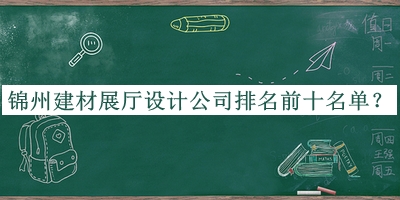 錦州建材展廳設(shè)計(jì)公司排名前十名單宣布，良心推薦