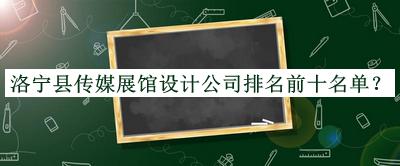 洛寧縣傳媒展館設(shè)計(jì)公司排名前十名單推出，值得一看