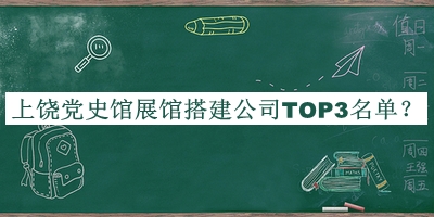 上饒黨史館展館搭建公司TOP3名單公開，網(wǎng)友推薦