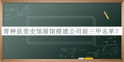 青神縣黨史館展館搭建公司前三甲名單發(fā)布，閱后既刪