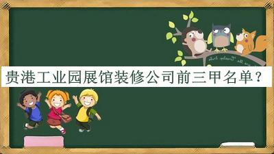 貴港工業(yè)園展館裝修公司前三甲名單推出，網(wǎng)友推薦