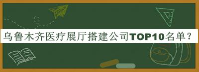 烏魯木齊醫(yī)療展廳搭建公司TOP10名單公開，良心推薦