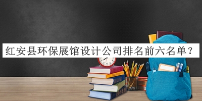 紅安縣環(huán)保展館設計公司排名前六名單公開，值得一看