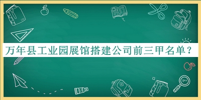 萬年縣工業(yè)園展館搭建公司前三甲名單宣布，趕快收藏