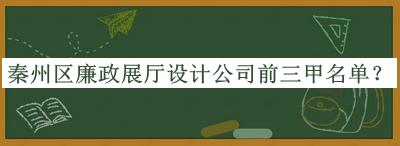 秦州區(qū)廉政展廳設計公司前三甲名單宣布，網(wǎng)友推薦