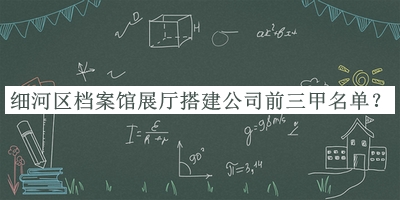 細河區(qū)檔案館展廳搭建公司前三甲名單推出，值得一看