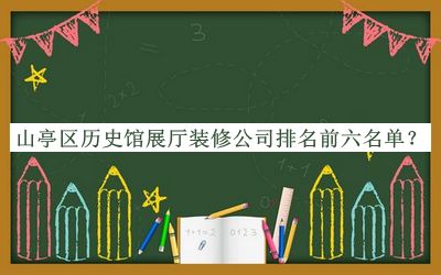 山亭區(qū)歷史館展廳裝修公司排名前六名單宣布，值得一看