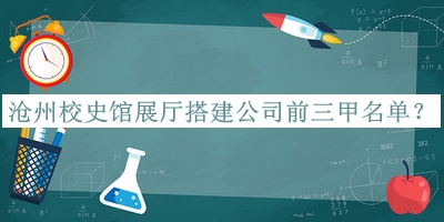 滄州校史館展廳搭建公司前三甲名單揭曉，趕快收藏