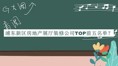 浦東新區(qū)房地產(chǎn)展廳裝修公司TOP前五名單公布，良心推薦