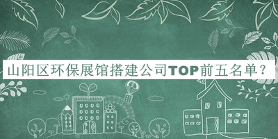 山陽區(qū)環(huán)保展館搭建公司TOP前五名單推出，網(wǎng)友推薦