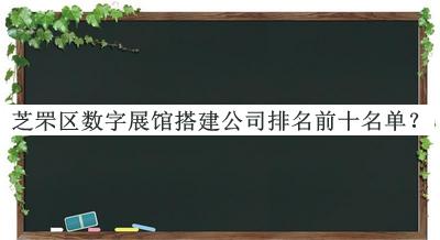 芝罘區(qū)數(shù)字展館搭建公司排名前十名單公開，值得一看