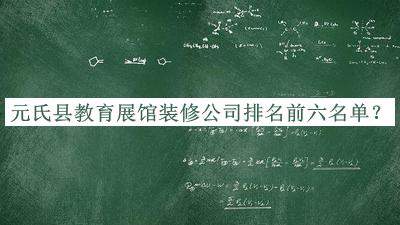 元氏縣教育展館裝修公司排名前六名單發(fā)布，趕快收藏