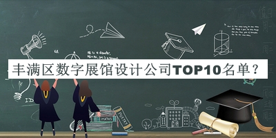 豐滿區(qū)數(shù)字展館設計公司TOP10名單發(fā)布，值得一看