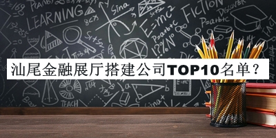 汕尾金融展廳搭建公司TOP10名單發(fā)布，趕快收藏
