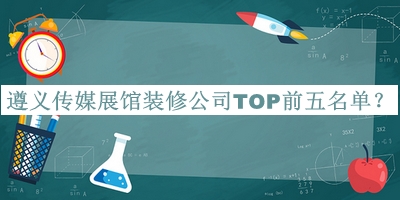 遵義傳媒展館裝修公司TOP前五名單推出，良心推薦