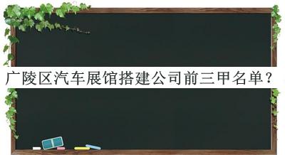 廣陵區(qū)汽車展館搭建公司前三甲名單揭曉，趕快收藏