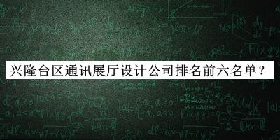 興隆臺(tái)區(qū)通訊展廳設(shè)計(jì)公司排名前六名單公開，良心推薦