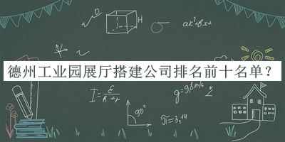 德州工業(yè)園展廳搭建公司排名前十名單揭曉，值得一看