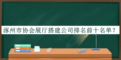 涿州市協(xié)會展廳搭建公司排名前十名單公布，網(wǎng)友推薦