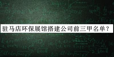 駐馬店環(huán)保展館搭建公司前三甲名單揭曉，值得一看