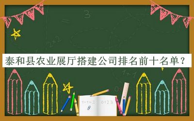 泰和縣農(nóng)業(yè)展廳搭建公司排名前十名單推出，閱后既刪