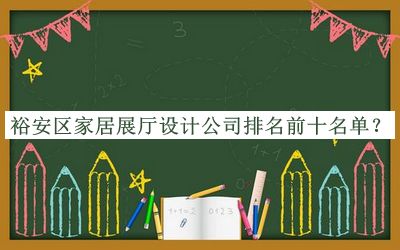 裕安區(qū)家居展廳設(shè)計公司排名前十名單公布，值得一看