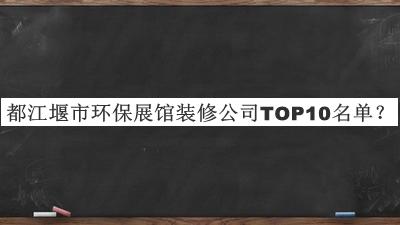 都江堰市環(huán)保展館裝修公司TOP10名單發(fā)布，趕快收藏