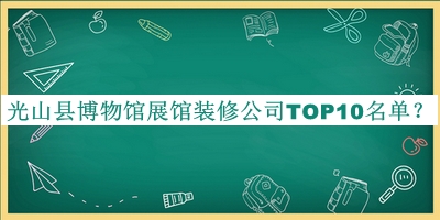光山縣博物館展館裝修公司TOP10名單揭曉，閱后既刪