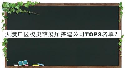 大渡口區(qū)校史館展廳搭建公司TOP3名單公開，值得一看