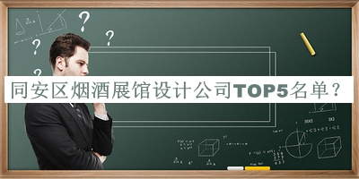 同安區(qū)煙酒展館設(shè)計(jì)公司TOP5名單推出，趕快收藏