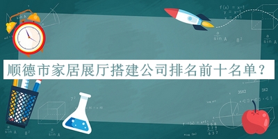 順德市家居展廳搭建公司排名前十名單發(fā)布，值得一看
