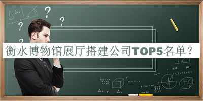 衡水博物館展廳搭建公司TOP5名單揭曉，趕快收藏
