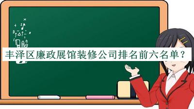 豐澤區(qū)廉政展館裝修公司排名前六名單推出，趕快收藏