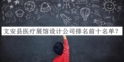 文安縣醫(yī)療展館設(shè)計(jì)公司排名前十名單揭曉，值得一看