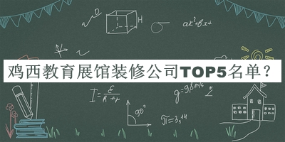雞西教育展館裝修公司TOP5名單發(fā)布，閱后既刪