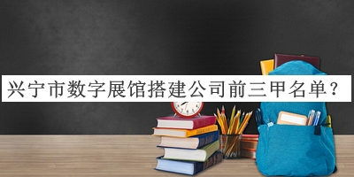 興寧市數(shù)字展館搭建公司前三甲名單揭曉，網(wǎng)友推薦