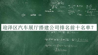 迎澤區(qū)汽車展廳搭建公司排名前十名單揭曉，值得一看