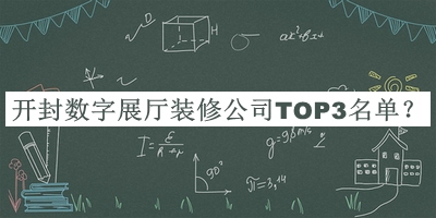 開封數(shù)字展廳裝修公司TOP3名單宣布，閱后既刪