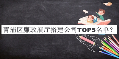 青浦區(qū)廉政展廳搭建公司TOP5名單推出，趕快收藏