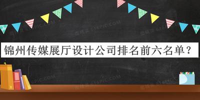 錦州傳媒展廳設計公司排名前六名單宣布，閱后既刪