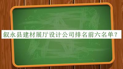 敘永縣建材展廳設(shè)計公司排名前六名單推出，值得一看
